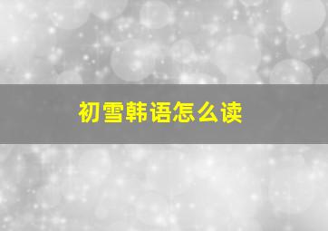 初雪韩语怎么读