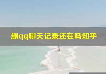 删qq聊天记录还在吗知乎