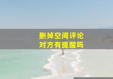 删掉空间评论对方有提醒吗