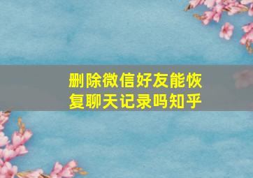 删除微信好友能恢复聊天记录吗知乎