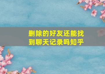 删除的好友还能找到聊天记录吗知乎