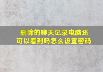 删除的聊天记录电脑还可以看到吗怎么设置密码