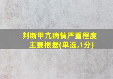 判断甲亢病情严重程度主要根据(单选,1分)