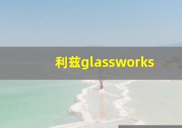 利兹glassworks