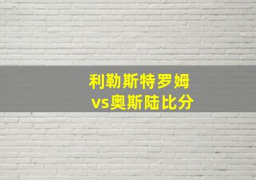 利勒斯特罗姆vs奥斯陆比分