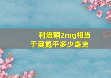 利培酮2mg相当于奥氮平多少毫克