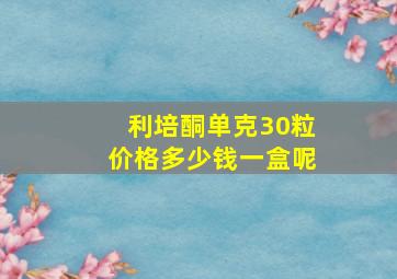 利培酮单克30粒价格多少钱一盒呢