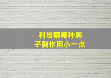 利培酮哪种牌子副作用小一点