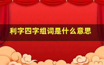 利字四字组词是什么意思