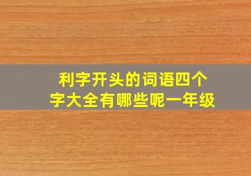 利字开头的词语四个字大全有哪些呢一年级