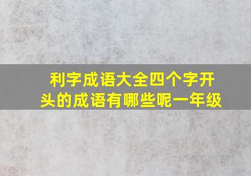 利字成语大全四个字开头的成语有哪些呢一年级