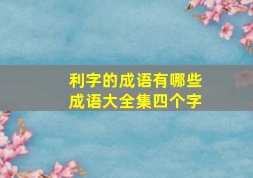 利字的成语有哪些成语大全集四个字