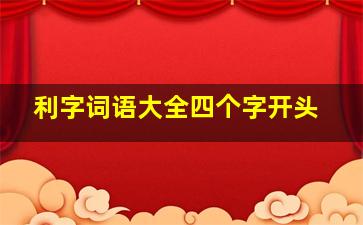 利字词语大全四个字开头