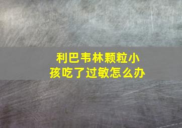 利巴韦林颗粒小孩吃了过敏怎么办