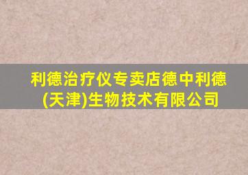 利德治疗仪专卖店德中利德(天津)生物技术有限公司