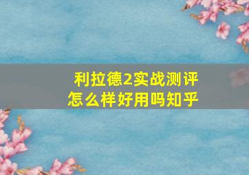 利拉德2实战测评怎么样好用吗知乎