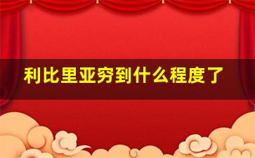 利比里亚穷到什么程度了