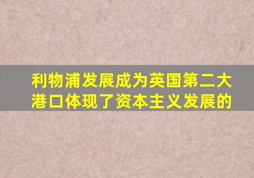 利物浦发展成为英国第二大港口体现了资本主义发展的