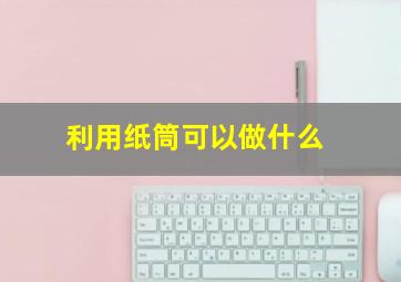 利用纸筒可以做什么