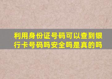 利用身份证号码可以查到银行卡号码吗安全吗是真的吗