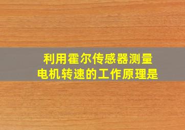 利用霍尔传感器测量电机转速的工作原理是