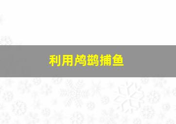 利用鸬鹚捕鱼