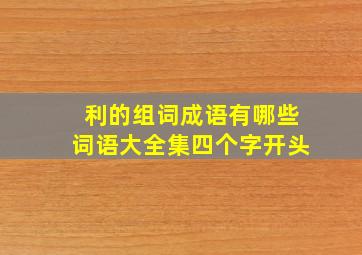 利的组词成语有哪些词语大全集四个字开头