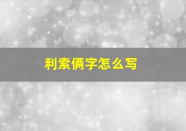 利索俩字怎么写