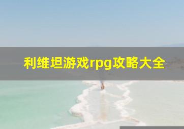 利维坦游戏rpg攻略大全