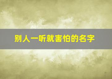 别人一听就害怕的名字