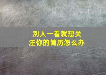 别人一看就想关注你的简历怎么办