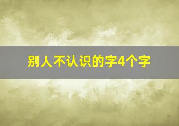 别人不认识的字4个字