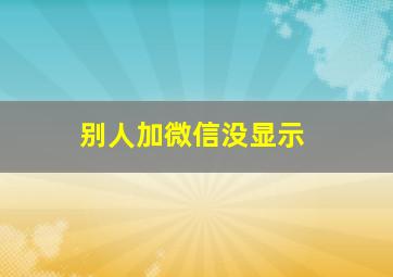 别人加微信没显示