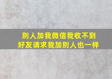 别人加我微信我收不到好友请求我加别人也一样