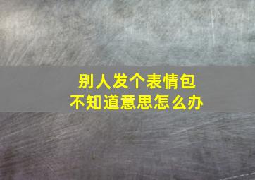 别人发个表情包不知道意思怎么办