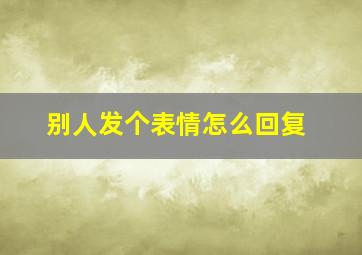 别人发个表情怎么回复