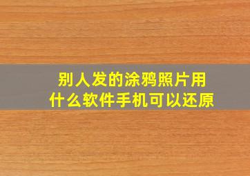 别人发的涂鸦照片用什么软件手机可以还原