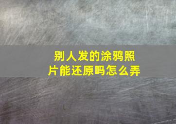 别人发的涂鸦照片能还原吗怎么弄