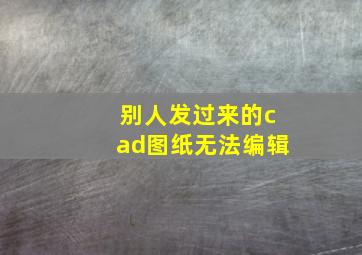 别人发过来的cad图纸无法编辑