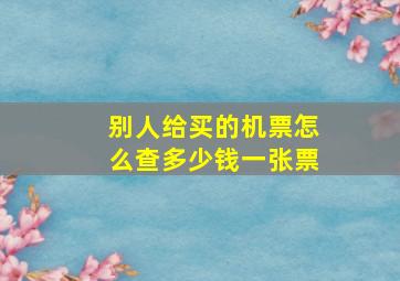 别人给买的机票怎么查多少钱一张票