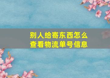 别人给寄东西怎么查看物流单号信息