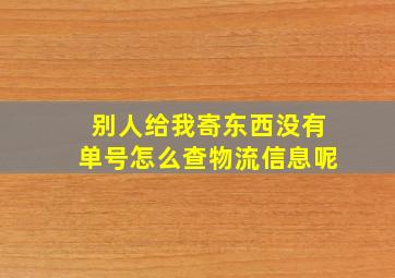 别人给我寄东西没有单号怎么查物流信息呢