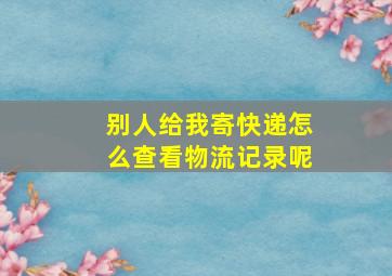 别人给我寄快递怎么查看物流记录呢