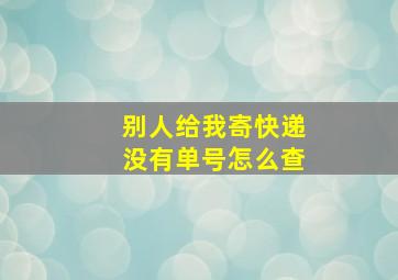 别人给我寄快递没有单号怎么查