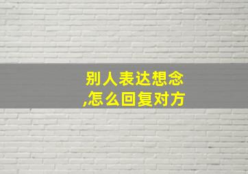 别人表达想念,怎么回复对方