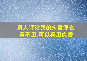 别人评论我的抖音怎么看不见,可以看见点赞