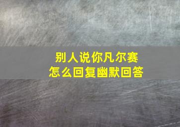 别人说你凡尔赛怎么回复幽默回答