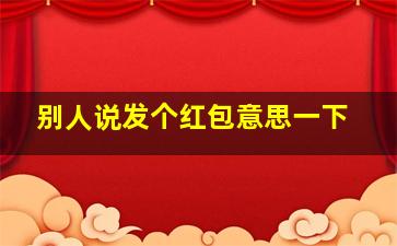 别人说发个红包意思一下