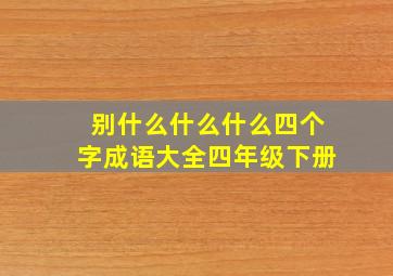 别什么什么什么四个字成语大全四年级下册