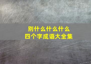 别什么什么什么四个字成语大全集